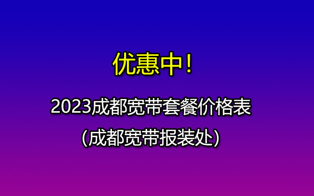 2023成都宽带套餐价格表-宽带报装处（办理安装省钱方法）