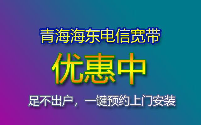 优惠中！2023青海海东电信宽带套餐价格表(海东电信宽带报装处)