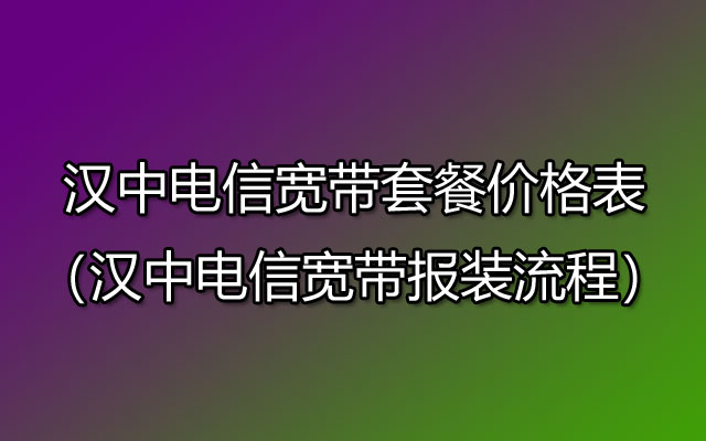 汉中电信宽带在线预约办理（汉中电信宽带套餐价格表）