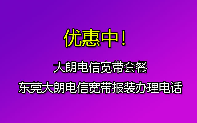 优惠中！大朗电信宽带套餐-东莞大朗电信宽带报装办理电话