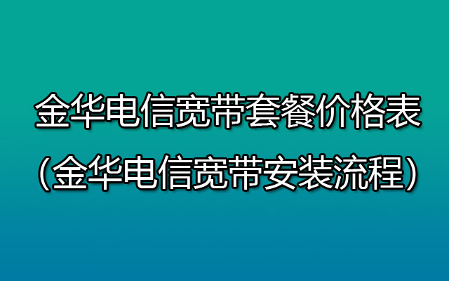 优惠中！金华电信宽带套餐价格表2023（金华电信宽带安装流程）