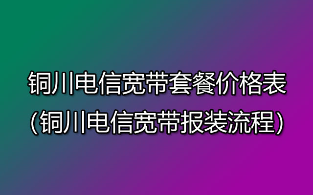 铜川电信宽带套餐介绍（铜川电信宽带安装流程）