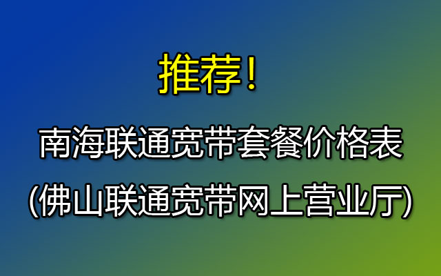 南海联通宽带套餐价格表2023(佛山联通宽带网上营业厅)