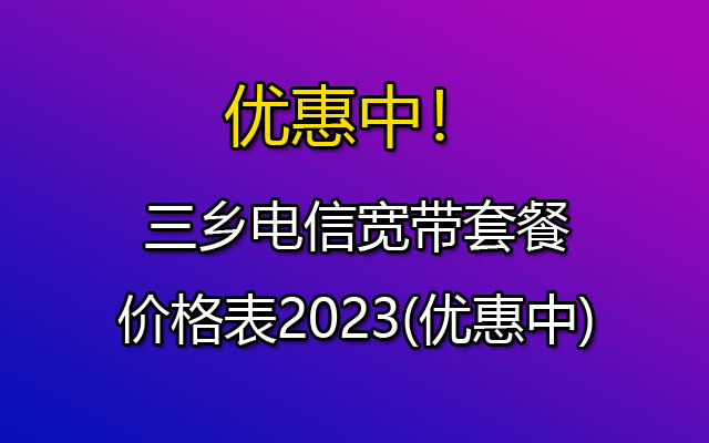 三乡电信宽带套餐价格表2023(优惠中)