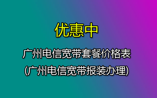 广州电信宽带套餐资费价格表2023(广州电信宽带预约报装)