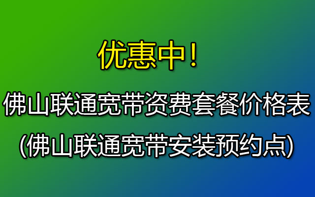 ​2023年佛山联通宽带套餐价格表(佛山联通宽带资费介绍)