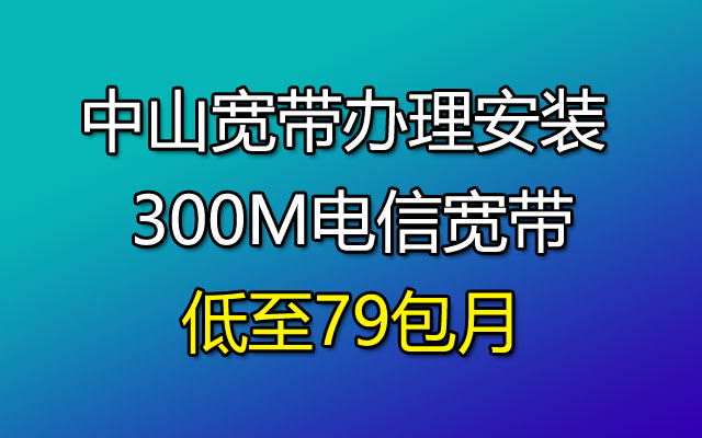 广东中山宽带办理安装 300M电信宽带低至79包月
