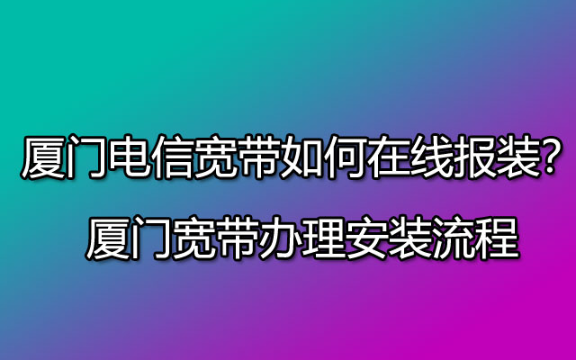 厦门宽带办理安装流程,厦门电信宽带如何在线报装？