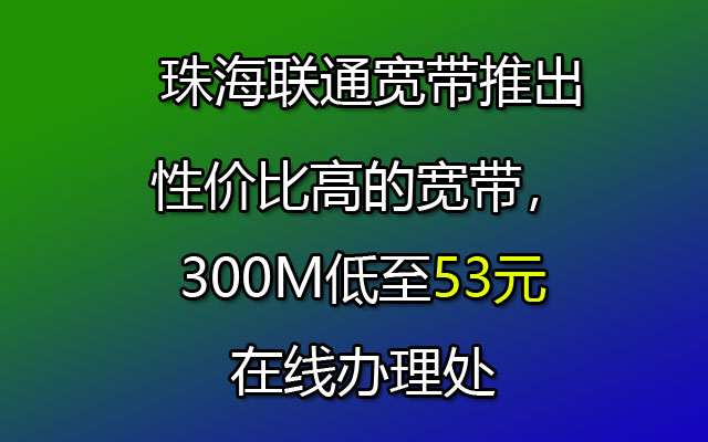 珠海联通宽带推出性价比高的宽带，300M低至53元在线办理处