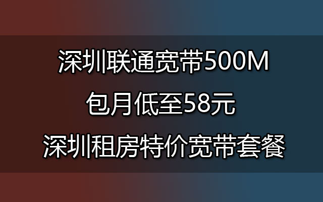 深圳联通宽带500M包月低至58元 深圳租房特价宽带套餐