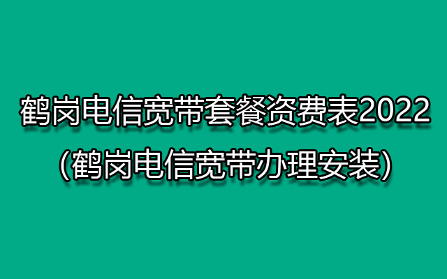 鹤岗电信宽带套餐资费表2022（鹤岗电信宽带办理安装）