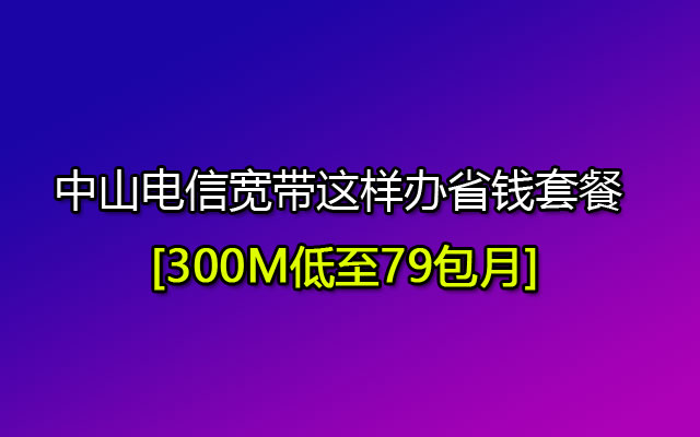 2023年中山电信宽带资费一览表(中山电信宽带资费介绍2023)